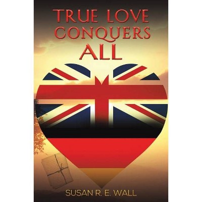 True Love Conquers All - by  Susan R E Wall (Paperback)