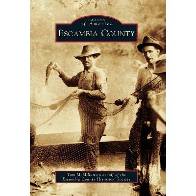 Escambia County - (Images of America (Arcadia Publishing)) by  Tom McMillan (Paperback)