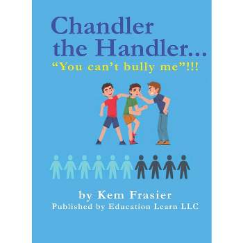 Chandler The Handler..."YOU CAN'T BULLY ME"!!! - by  Kem Frasier (Hardcover)