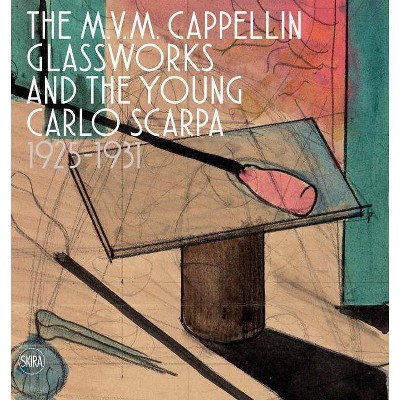 The M.V.M. Cappellin Glassworks and the Young Carlo Scarpa - by  Carla Sonego (Hardcover)