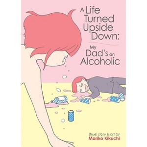 A Life Turned Upside Down: My Dad's an Alcoholic - by  Mariko Kikuchi (Paperback) - 1 of 1