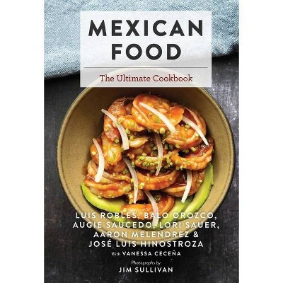 Mexican Food - (Ultimate) by  Luis Robles & Lori Sauer & Aaron Melendrez & Balo Orozco & Augie Saucedo (Hardcover)