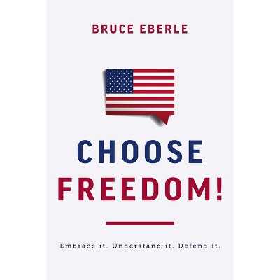 Choose Freedom! - by  Bruce Eberle (Hardcover)