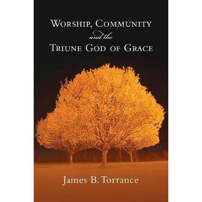 Worship, Community and the Triune God of Grace - by  James B Torrance (Paperback)