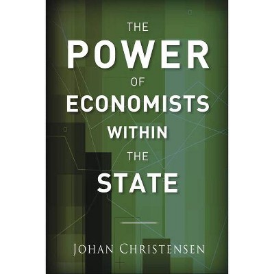 The Power of Economists Within the State - by  Johan Christensen (Hardcover)