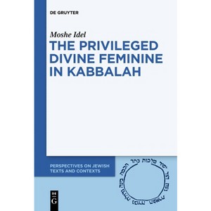 The Privileged Divine Feminine in Kabbalah - (Perspectives on Jewish Texts and Contexts) by  Moshe Idel (Paperback) - 1 of 1