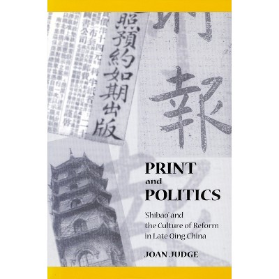Print and Politics - (Studies of the Weatherhead East Asian Institute, Columbia Un) by  Joan Judge (Hardcover)