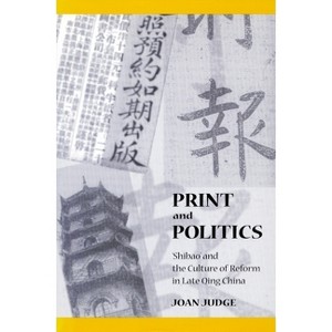 Print and Politics - (Studies of the Weatherhead East Asian Institute, Columbia Un) by  Joan Judge (Hardcover) - 1 of 1