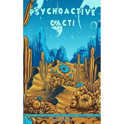 Psychoactive Cacti - The Psychedelic Effects Of Mescaline In Peyote, San Pedro, & The Peruvian Torch - by  Alex Gibbons (Paperback)