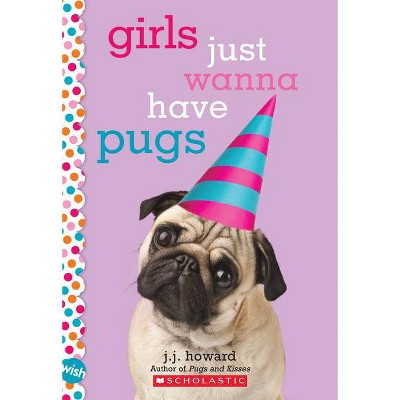 Girls Just Wanna Have Pugs: A Wish Novel - by  J J Howard (Paperback)