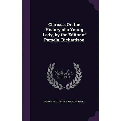 Clarissa, Or, the History of a Young Lady, by the Editor of Pamela. Richardson - by  Samuel Richardson & Samuel Clarissa (Hardcover)