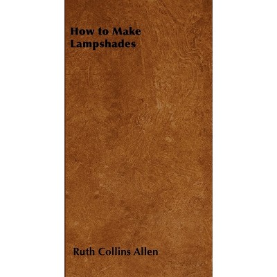 How to Make Lampshades - by  Ruth Collins Allen (Paperback)