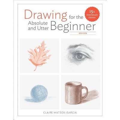 Drawing for the Absolute and Utter Beginner, Revised - by  Claire Watson Garcia (Paperback)