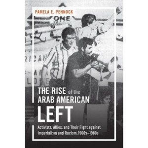 The Rise of the Arab American Left - (Justice, Power, and Politics) by  Pamela E Pennock (Paperback) - 1 of 1