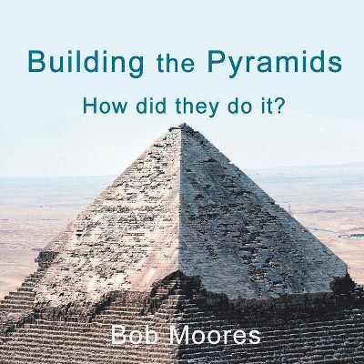 Building the Pyramids - by  Bob Moores (Paperback)