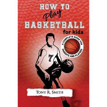 How to Play Basketball for Kids - by  Tony R Smith (Paperback)