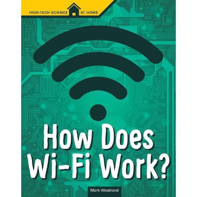 How Does Wi-Fi Work? - (High Tech Science at Home) by  Mark Weakland (Paperback)