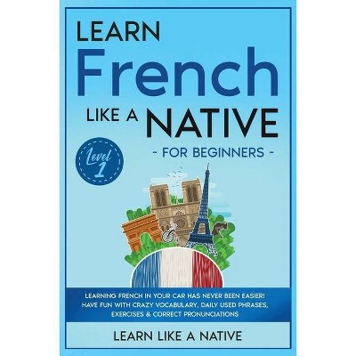 Learn French Like a Native for Beginners - Level 1 - (French Language Lessons) by  Learn Like a Native (Paperback)