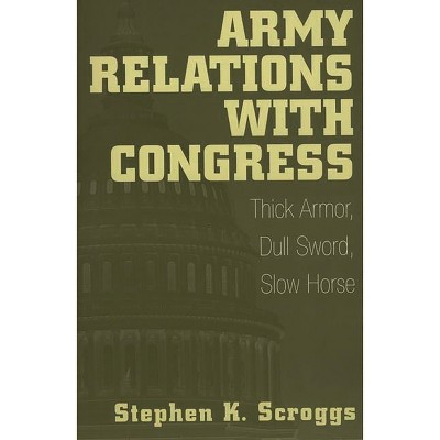 Army Relations with Congress - by  Stephen Scroggs (Paperback)