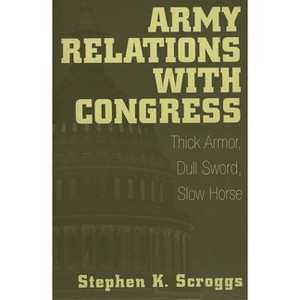 Army Relations with Congress - by  Stephen Scroggs (Paperback) - 1 of 1
