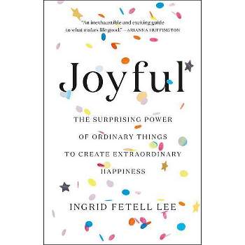 Joyful : The Surprising Power of Ordinary Things to Create Extraordinary Happiness - by Ingrid Fetell Lee (Hardcover)