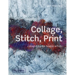 Collage, Stitch, Print - by  Val Holmes (Hardcover) - 1 of 1