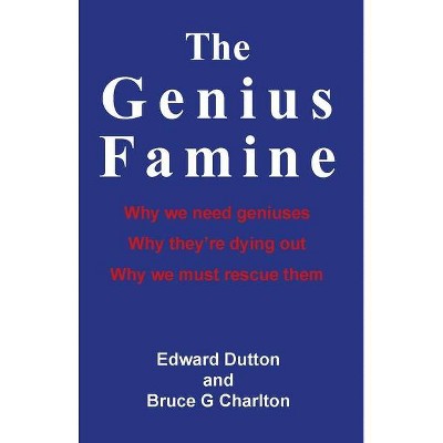 The Genius Famine: Why We Need Geniuses, Why They're Dying Out, Why We Must Rescue Them - by  Edward Dutton (Paperback)