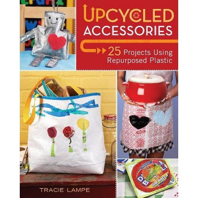 Upcycled Accessories - by  Tracie Lampe (Paperback)