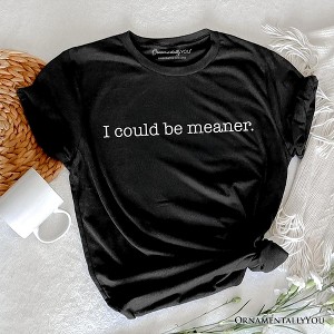 I Could Be Meaner T-Shirt, Sarcastic Quote Minimalist Tee | OrnamentallyYou - 1 of 4