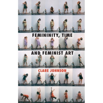 Femininity, Time and Feminist Art - by  C Johnson (Paperback)