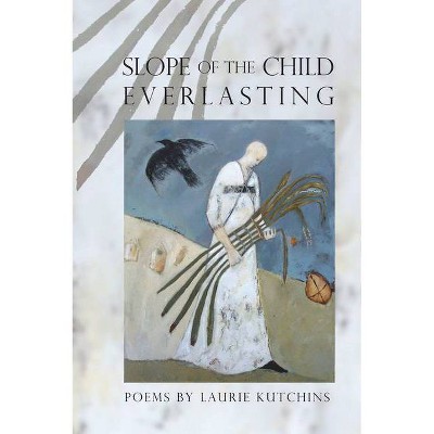 Slope of the Child Everlasting - (American Poets Continuum) by  Laurie Kutchins (Paperback)