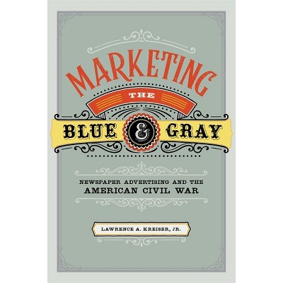 Marketing the Blue and Gray - by  Lawrence A Kreiser (Hardcover)