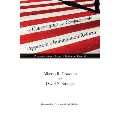 A Conservative and Compassionate Approach to Immigration Reform - (American Liberty and Justice) by  Alberto R Gonzales & David N Strange (Hardcover)
