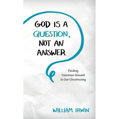 God Is a Question, Not an Answer - by  William Irwin (Hardcover)