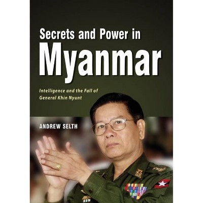 Secrets and Power in Myanmar - by  Andrew Selth (Paperback)