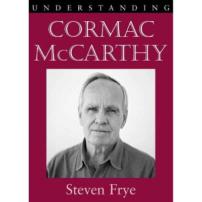 Understanding Cormac McCarthy - (Understanding Contemporary American Literature) by  Steven Frye (Paperback)