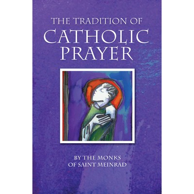 The Tradition of Catholic Prayer - by  The Monks of Saint Meinrad (Paperback)