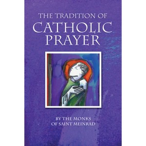 The Tradition of Catholic Prayer - by  The Monks of Saint Meinrad (Paperback) - 1 of 1