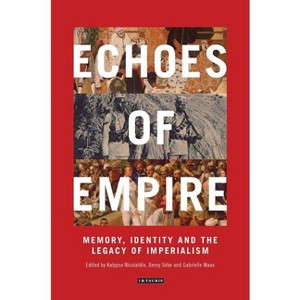 Echoes of Empire - (International Library of Colonial History) by  Kalypso Nicolaidis & Berny Sebe & Gabrielle Maas (Paperback) - 1 of 1