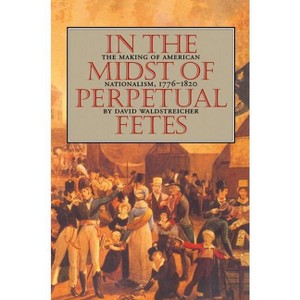 In the Midst of Perpetual Fetes - (Published by the Omohundro Institute of Early American Histo) by  David Waldstreicher (Paperback) - 1 of 1