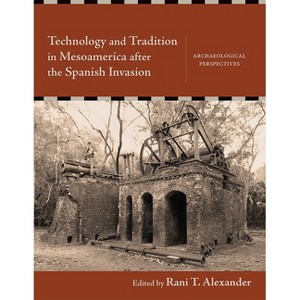 Technology and Tradition in Mesoamerica After the Spanish Invasion - by  Rani T Alexander (Hardcover) - 1 of 1
