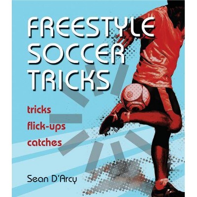 Freestyle Soccer Tricks - by  Sean D'Arcy (Paperback)