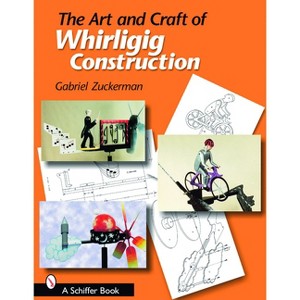 The Art and Craft of Whirligig Construction - by  Gabriel R Zuckerman (Paperback) - 1 of 1