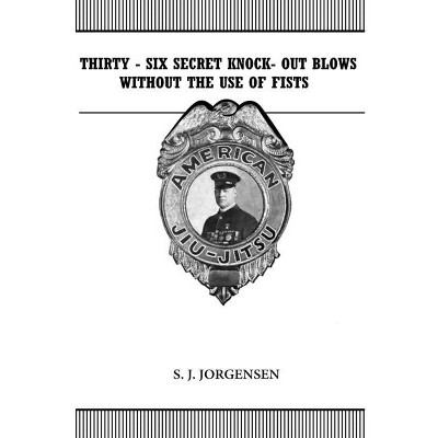 Thirty-Six Secret Knock-Out Blows without the use of Fists - by  S J Jorgensen (Paperback)