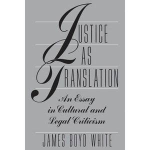 Justice as Translation - (Essay in Cultural and Legal Criticism) by  James Boyd White (Paperback) - 1 of 1