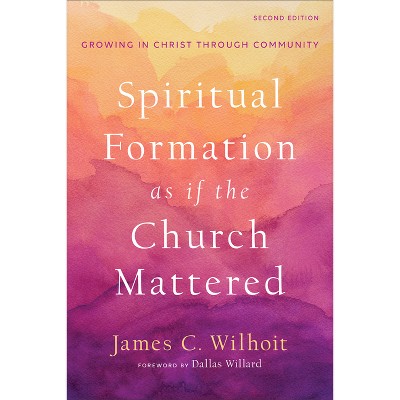 Spiritual Formation as if the Church Mattered - by  James C Wilhoit (Hardcover)