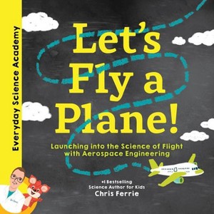 Let's Fly a Plane! - (Everyday Science Academy) by  Chris Ferrie (Hardcover) - 1 of 1