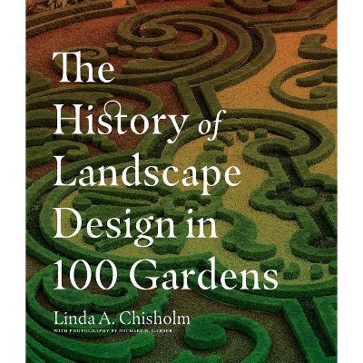 The History of Landscape Design in 100 Gardens - by  Linda A Chisholm (Hardcover)