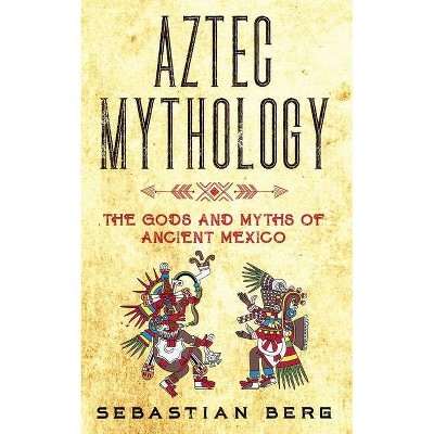 Aztec Mythology - by  Sebastian Berg (Paperback)