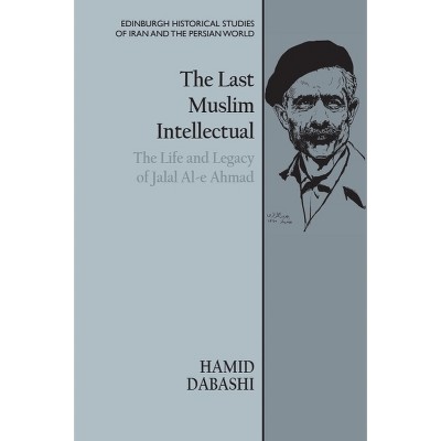 The Last Muslim Intellectual - (Edinburgh Historical Studies of Iran and the Persian World) by  Hamid Dabashi (Paperback)